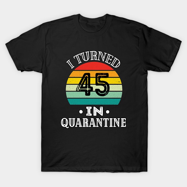 I Turned 45 in Quarantine T-Shirt by MEDtee